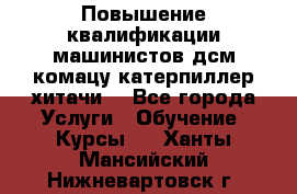 Повышение квалификации машинистов дсм комацу,катерпиллер,хитачи. - Все города Услуги » Обучение. Курсы   . Ханты-Мансийский,Нижневартовск г.
